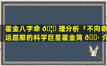 霍金八字命 🦆 理分析「不向命运屈服的科学巨星霍金简 🌷 介」